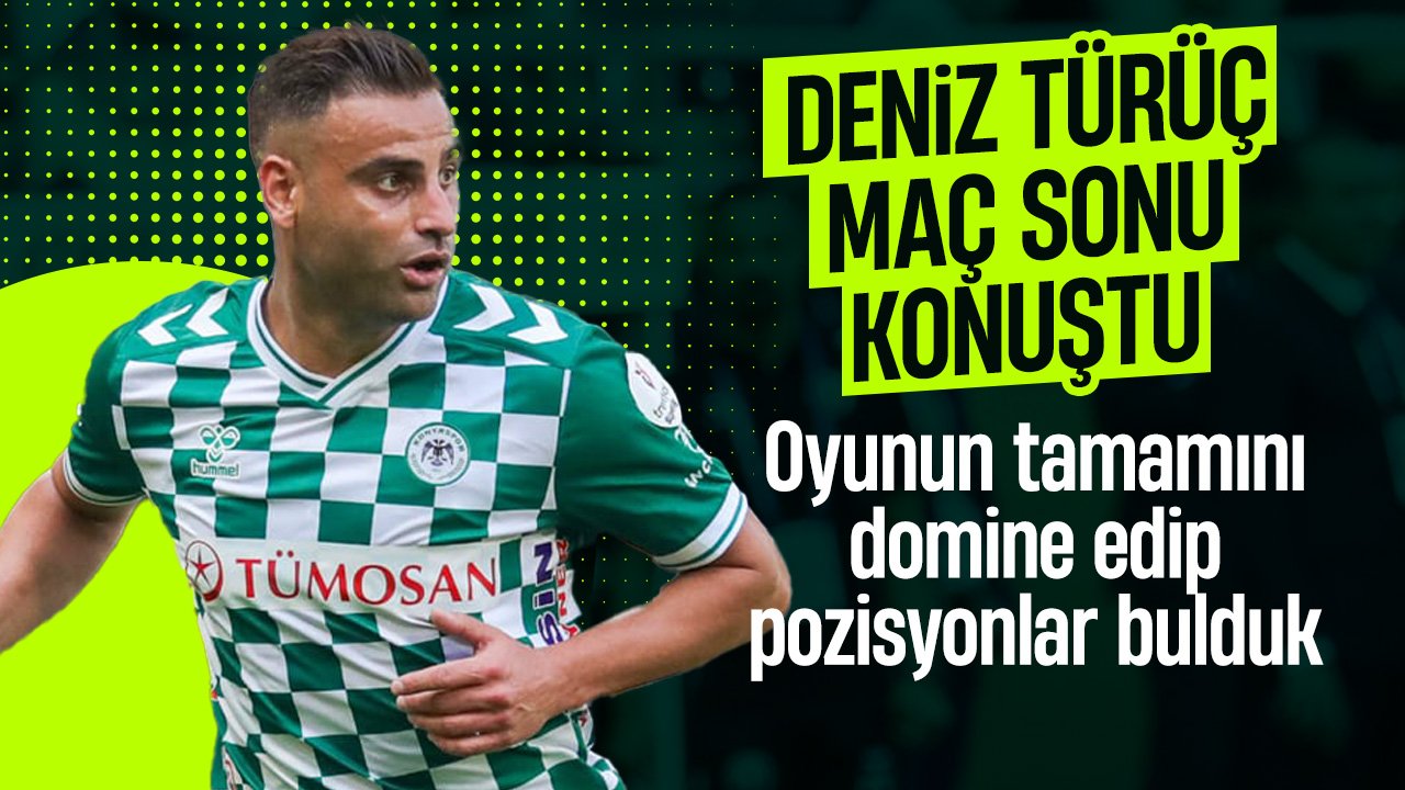 Konyaspor'da Deniz Türüç maç sonu konuştu: Oyunun tamamını domine edip pozisyonlar bulduk