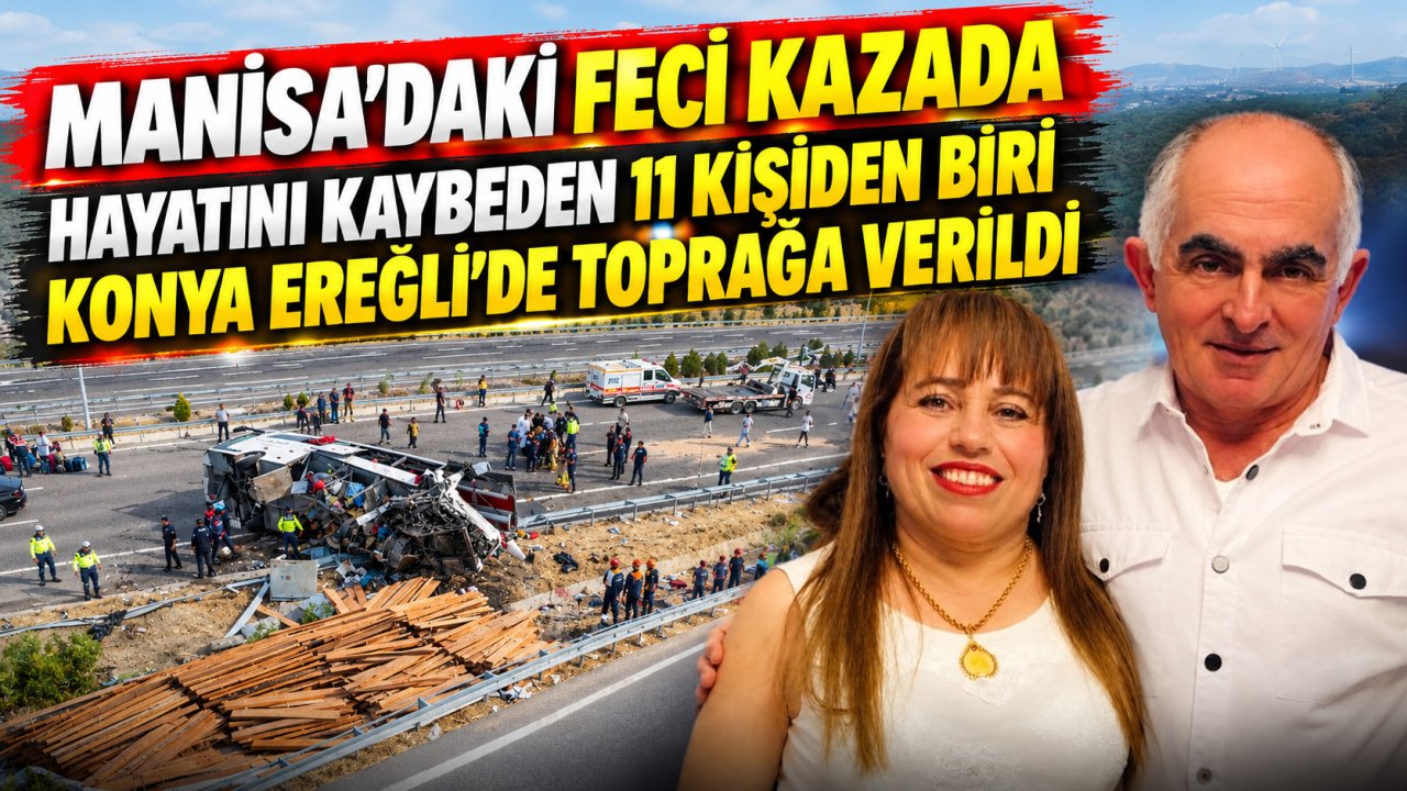 Manisa’daki feci kazada hayatını kaybeden 11 kişiden biri Konya Ereğli’de toprağa verildi