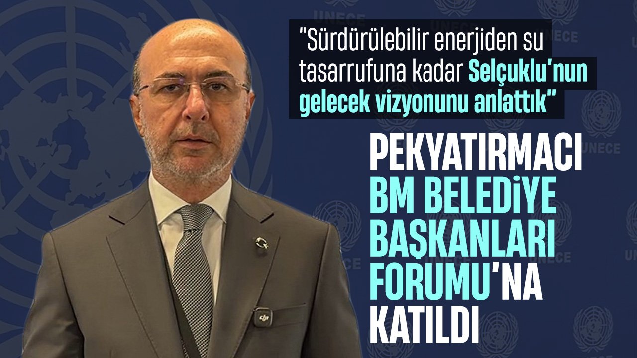 Başkan Pekyatırmacı Selçuklu'nun gelecek vizyonunu “Birleşmiş Milletler Belediye Başkanları Forumu”nda anlattı