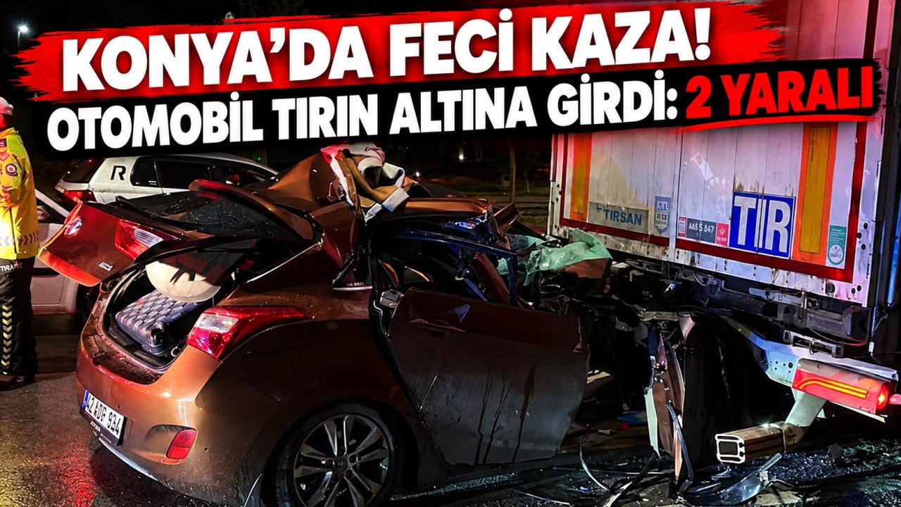 Konya’da feci kaza! Otomobil tırın altına girdi: 2 yaralı