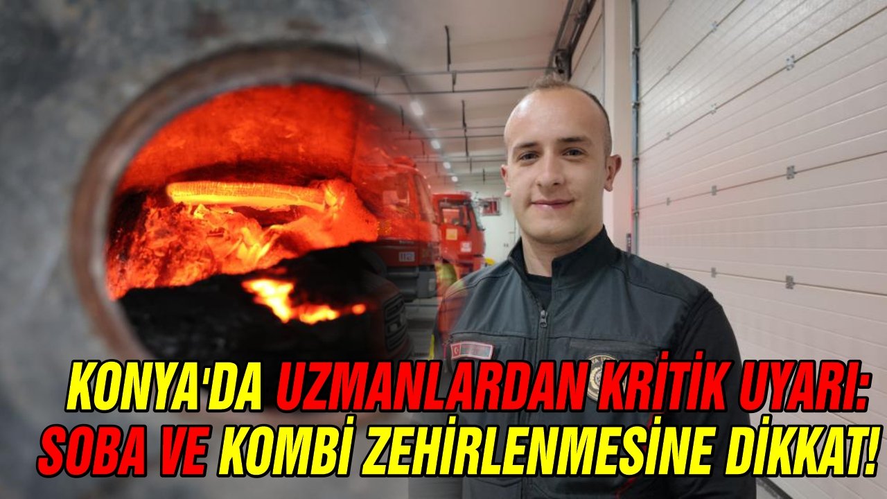 Konya’da uzmanlardan kritik uyarı: Soba ve kombi zehirlenmesine dikkat!