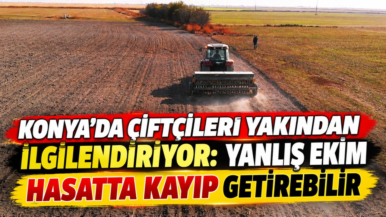 Konya’da çiftçileri yakından ilgilendiriyor: Yanlış ekim hasatta kayıp getirebilir