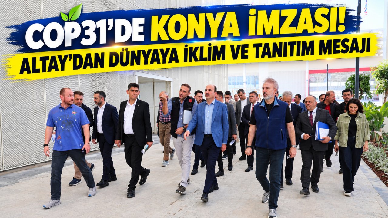 COP31’de Konya imzası! Altay’dan dünyaya iklim ve tanıtım mesajı
