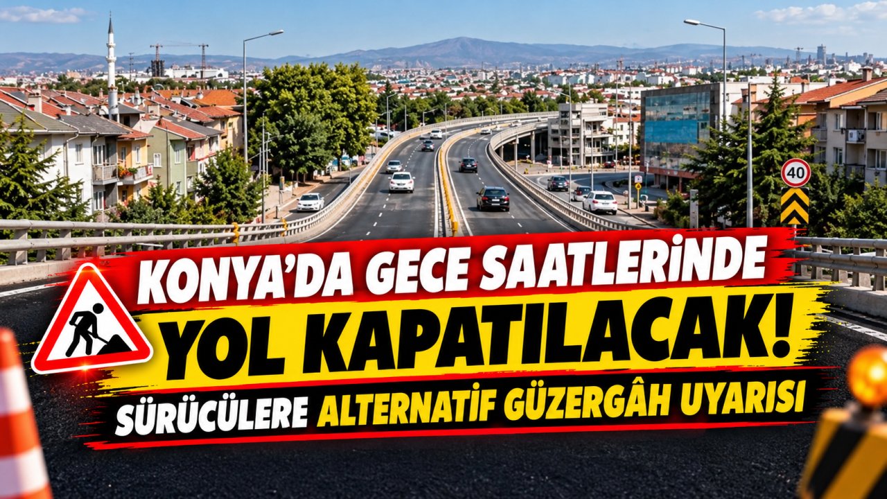 Konya’da gece saatlerinde yol kapatılacak! Sürücülere alternatif güzergâh uyarısı