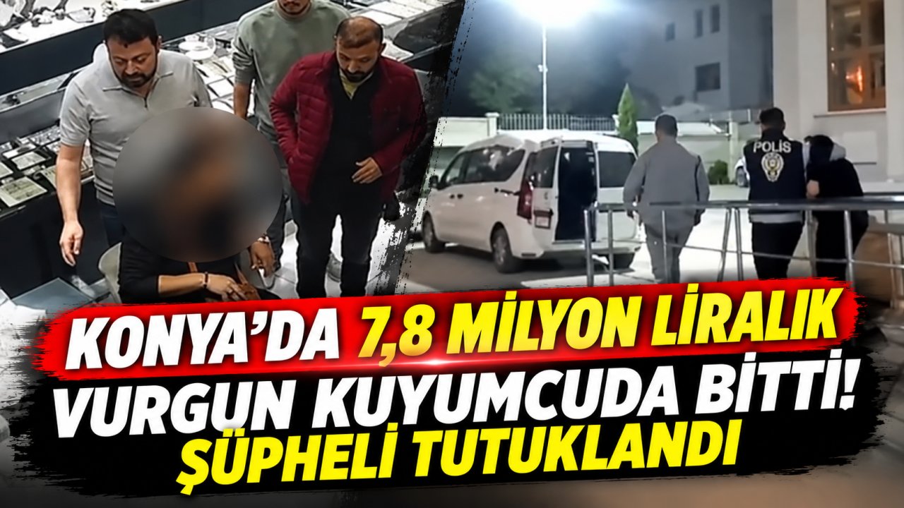 Konya’da 7,8 milyon liralık vurgun kuyumcuda bitti! Şüpheli tutuklandı