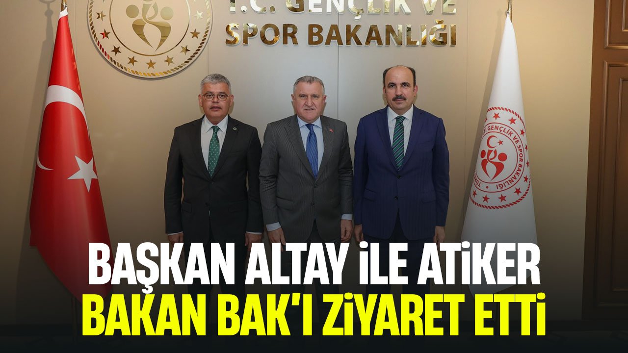 Başkanlar Altay ile Atiker'den Bakan Bak'a ziyaret