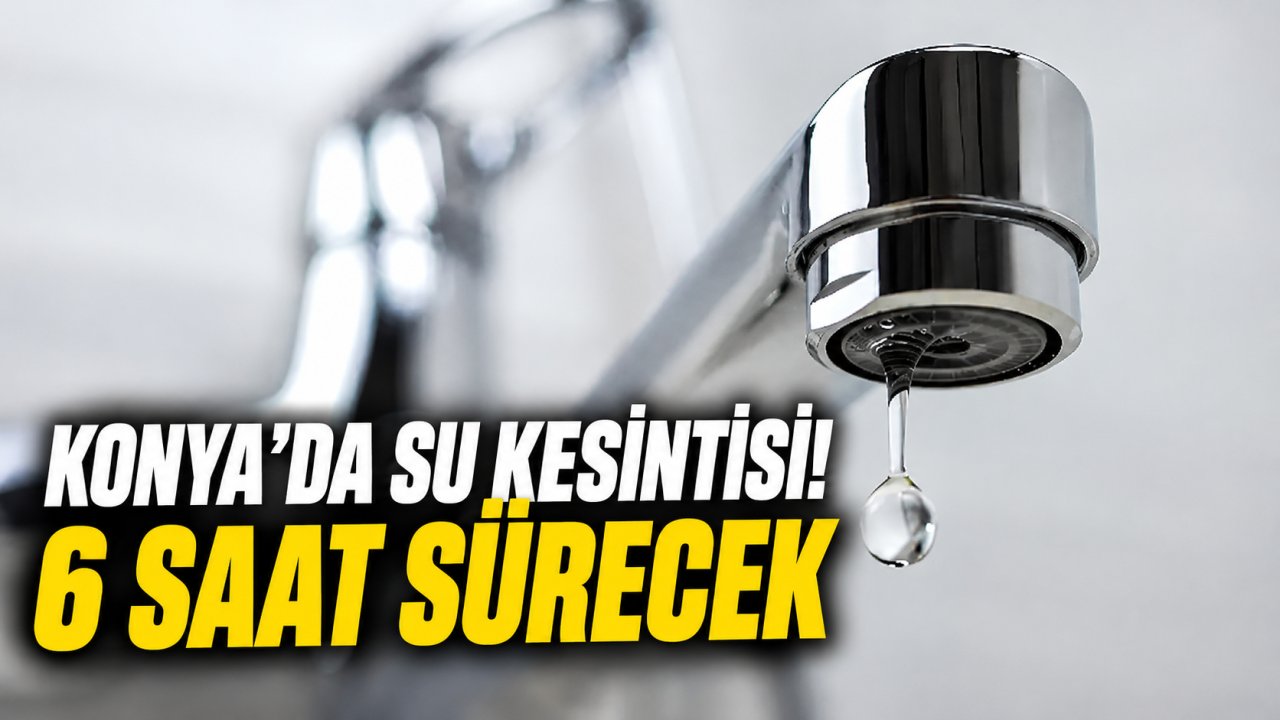 Konya'da su kesintisi! 6 saat sürecek