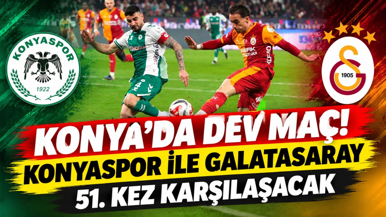 Konya’da dev maç! Konyaspor ile Galatasaray 51. kez karşılaşacak