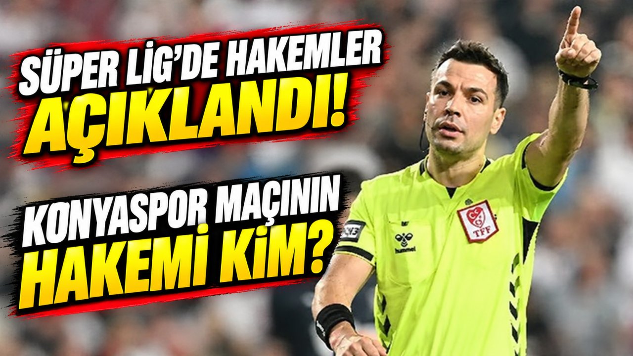 Süper Lig’de hakemler açıklandı! Konyaspor maçının hakemi kim?