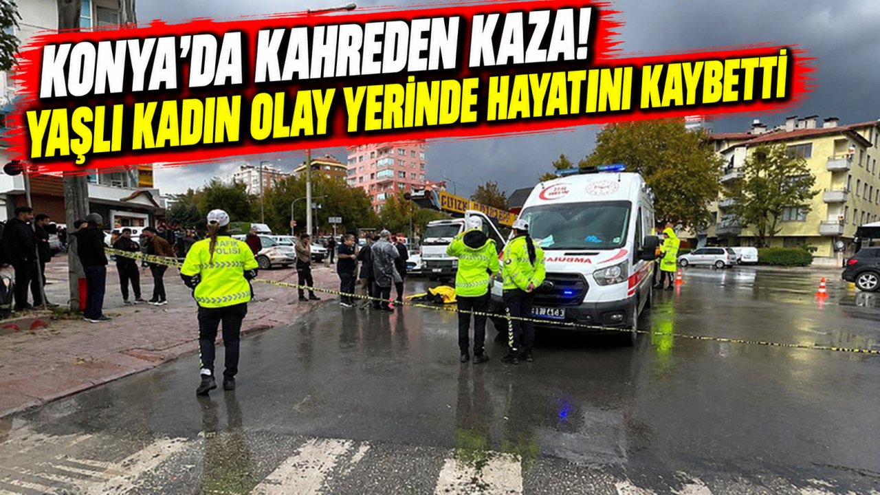 Konya’da kahreden kaza! Yaşlı kadın olay yerinde hayatını kaybetti