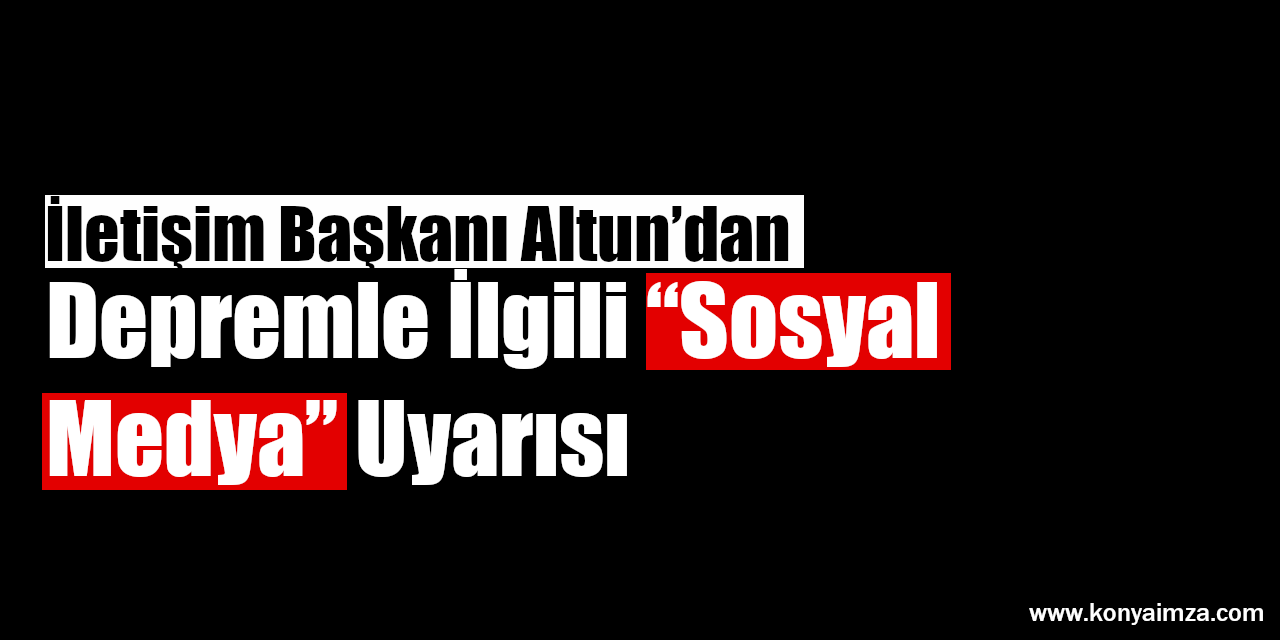 İletişim Başkanı Altun’dan Depremle İlgili “Sosyal Medya” Uyarısı