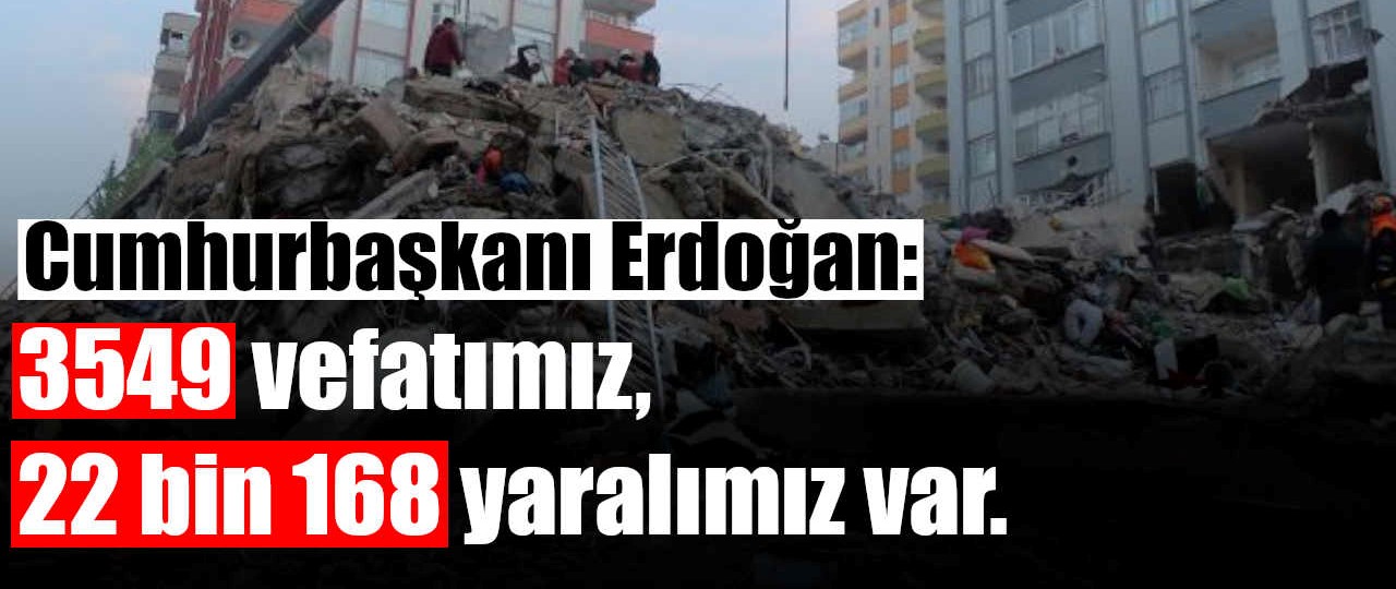 Cumhurbaşkanı Erdoğan "3549 vefatımız, 22 bin 168 yaralımız var."