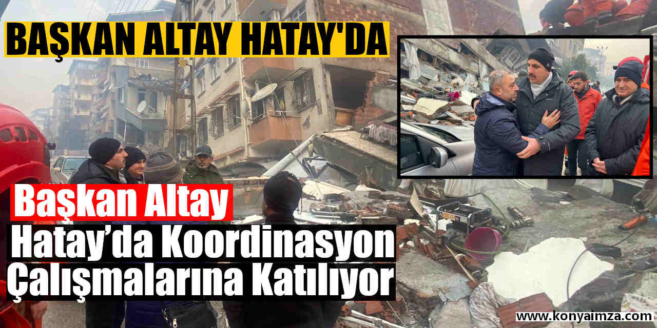 Başkan Altay Hatay’da Koordinasyon Çalışmalarına Katılıyor