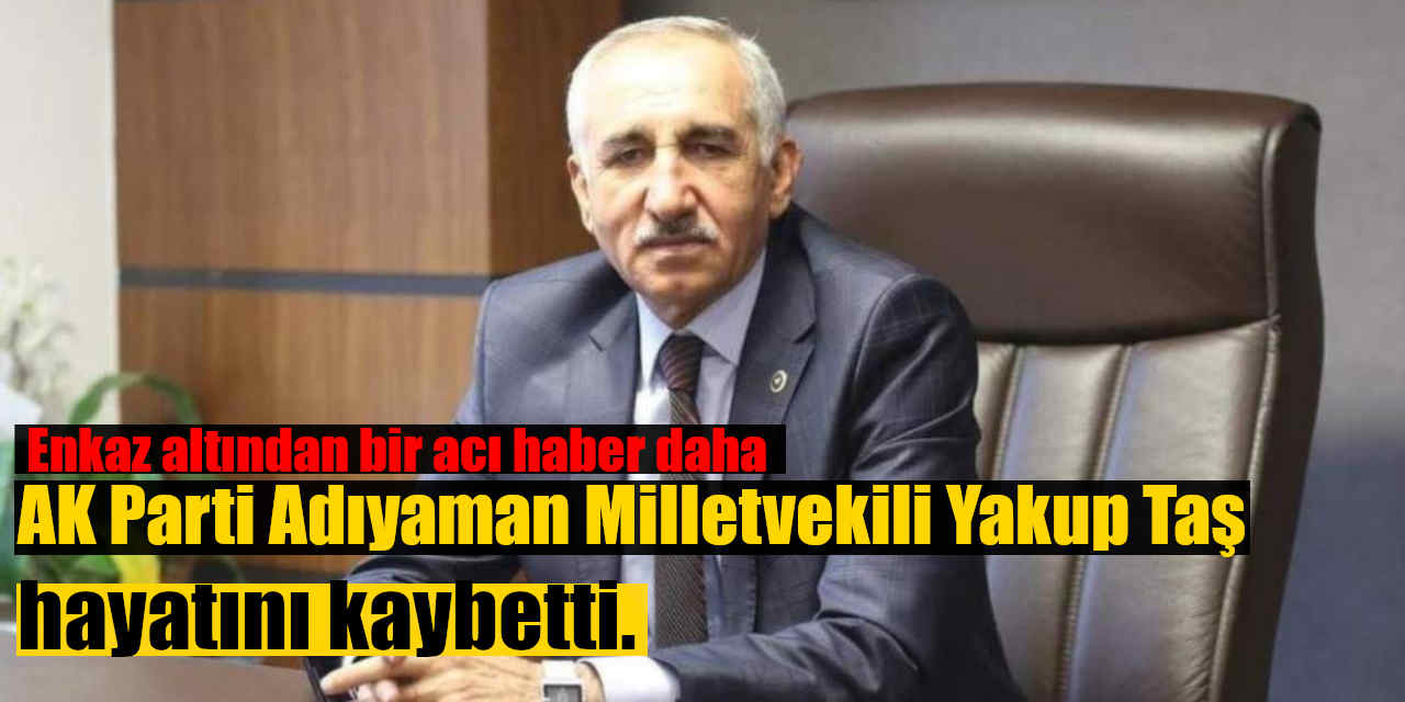 AK Parti Adıyaman Milletvekili Yakup Taş Hayatını Kaybetti