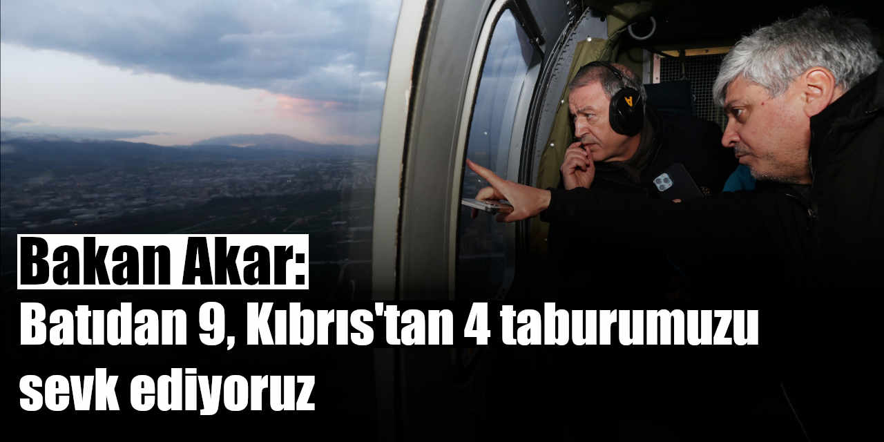Bakan Akar: "Batıdan 9, Kıbrıs'tan 4 taburumuzu sevk ediyoruz."