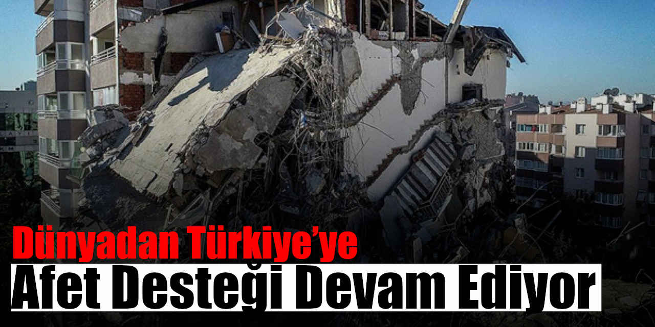Dünyadan Türkiye’ye Afet Desteği Devam Ediyor