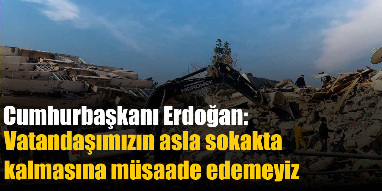 Cumhurbaşkanı Erdoğan; Vatandaşımızın asla sokakta kalmasına müsaade edemeyiz