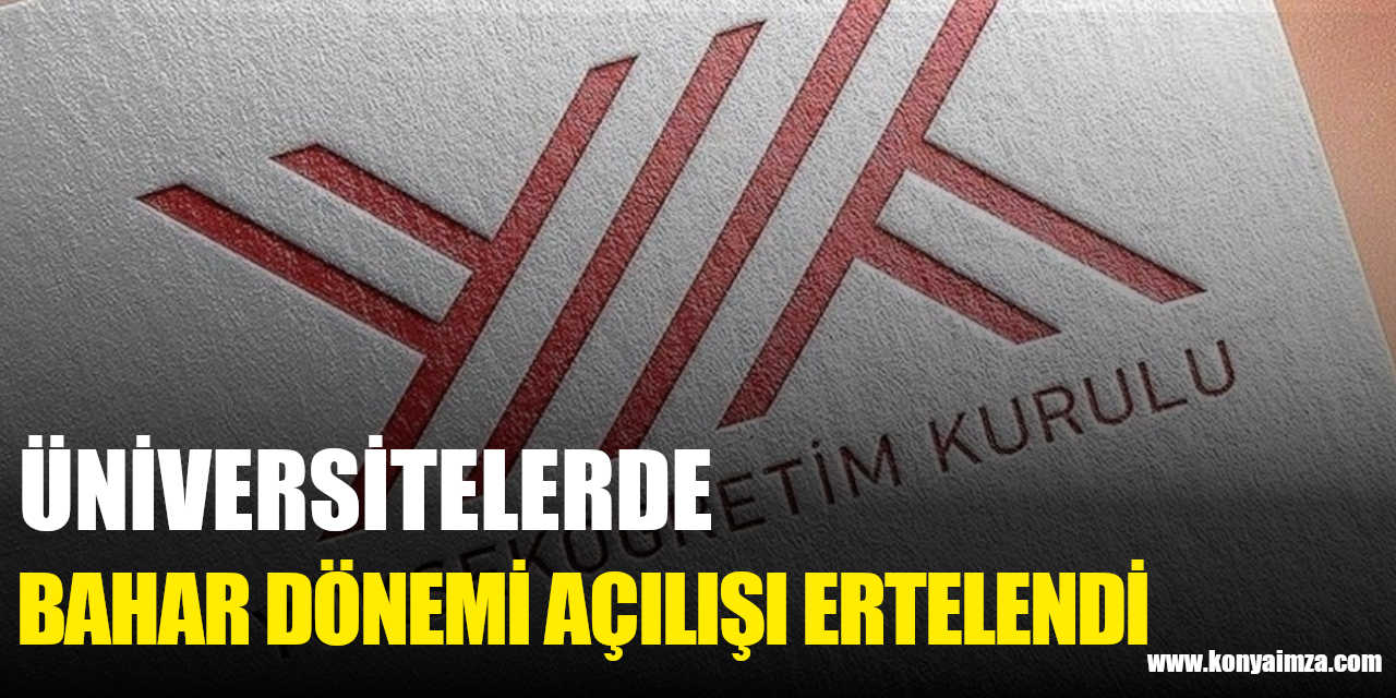 Üniversitelerde bahar eğitim ve öğretim dönemi açılışı ikinci bir duyuruya kadar geçici olarak ertelendi
