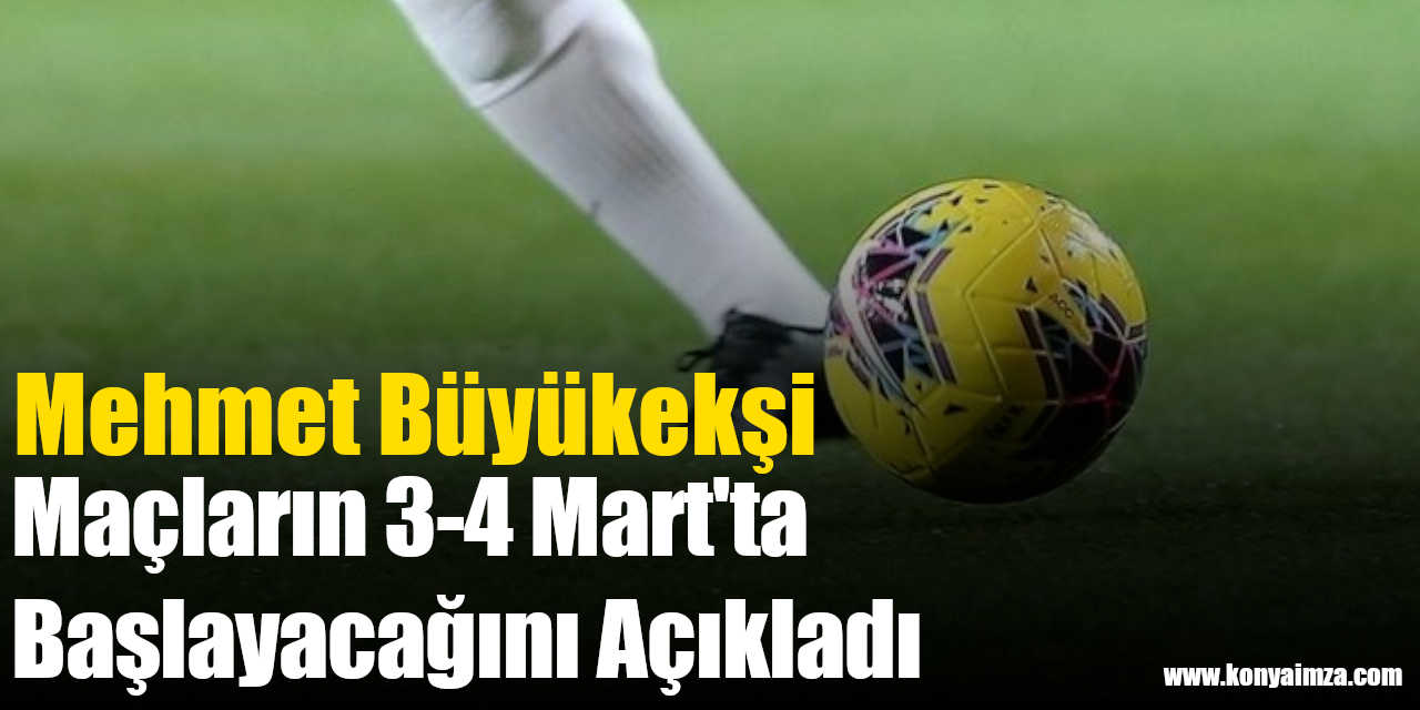 Mehmet Büyükekşi Maçların 3-4 Mart'ta Başlayacağını Açıkladı