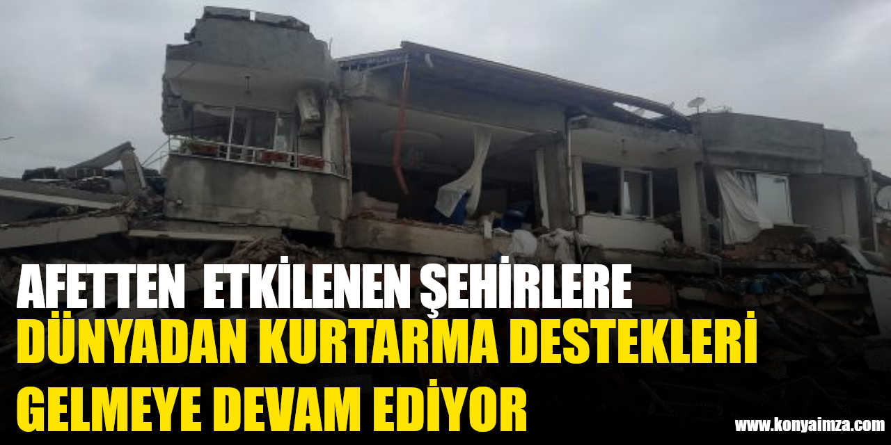 Afetten etkilenen şehirlere, dünyadan kurtarma ekipleri ve destek mesajları gelmeye devam ediyor
