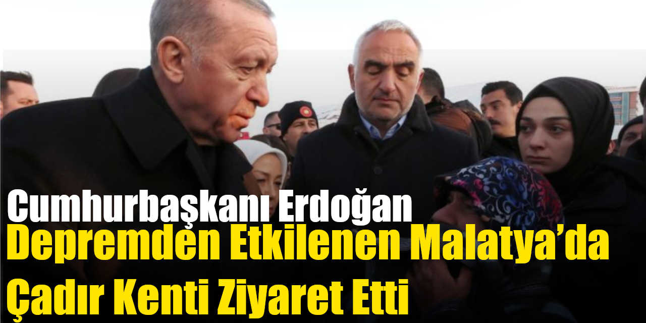 Cumhurbaşkanı Erdoğan, depremden etkilenen Malatya’da çadır kenti ziyaret etti