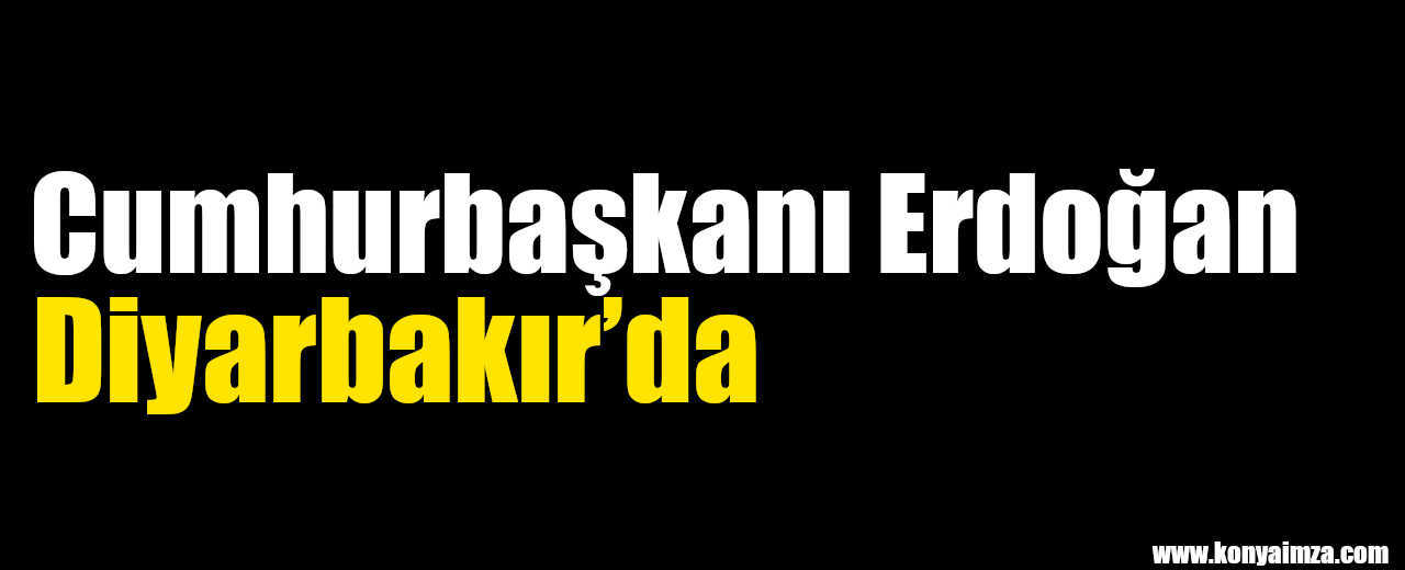 Cumhurbaşkanı Erdoğan Diyarbakır’da