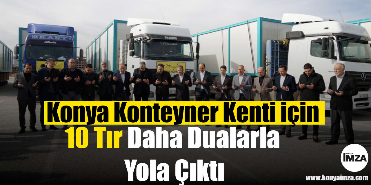 Hatay’daki Konya Konteyner Kenti İçin 10 TIR Daha Dualarla Yola Çıktı