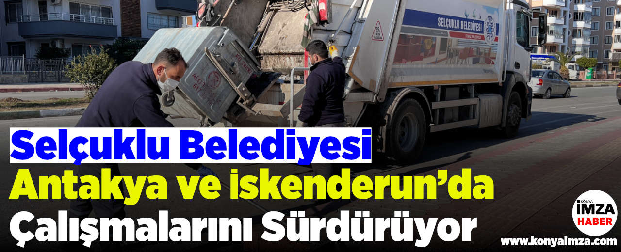 Selçuklu Belediyesi Antakya Ve İskenderun’da Çalışmalarını Sürdürüyor
