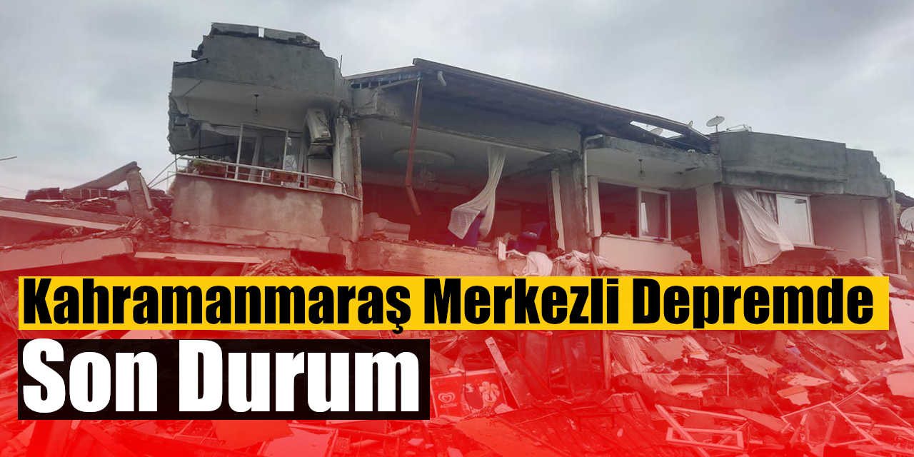 Kahramanmaraş Merkezli Depremde Son Durum