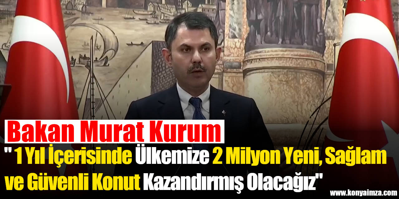 Bakan Kurum: " 1 Yıl İçerisinde Ülkemize 2 Milyon Yeni, Sağlam ve Güvenli Konut Kazandırmış Olacağız"