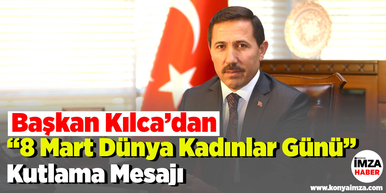 Karatay Belediye Başkanı Hasan Kılca’dan “8 Mart Dünya Kadınlar Günü” Kutlama Mesajı