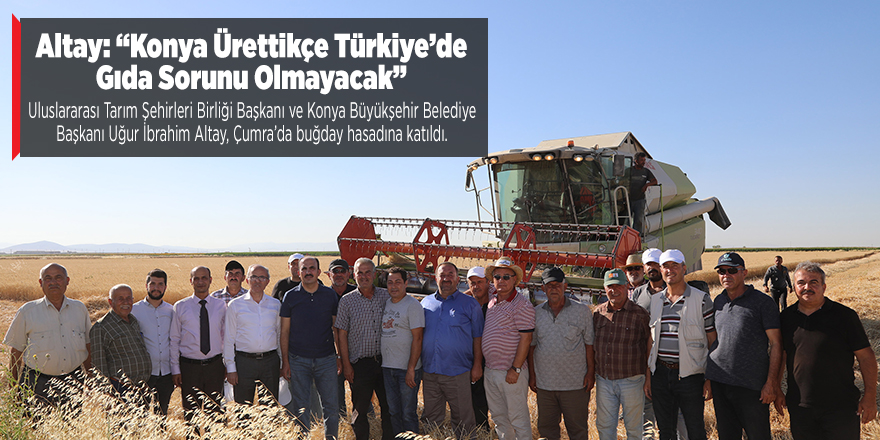 Altay: “Konya Ürettikçe Türkiye’de Gıda Sorunu Olmayacak”