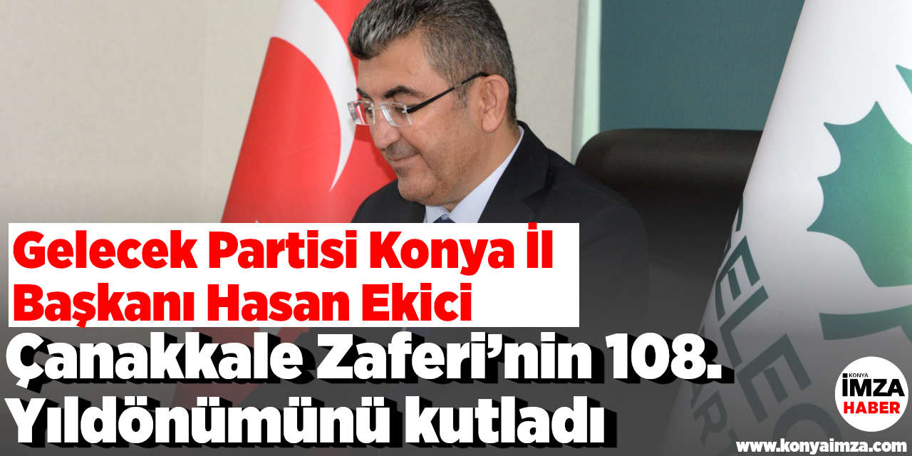Gelecek Partisi Konya İl Başkanı Hasan Ekici Çanakkale Zaferi’nin 108. Yıldönümünü kutladı