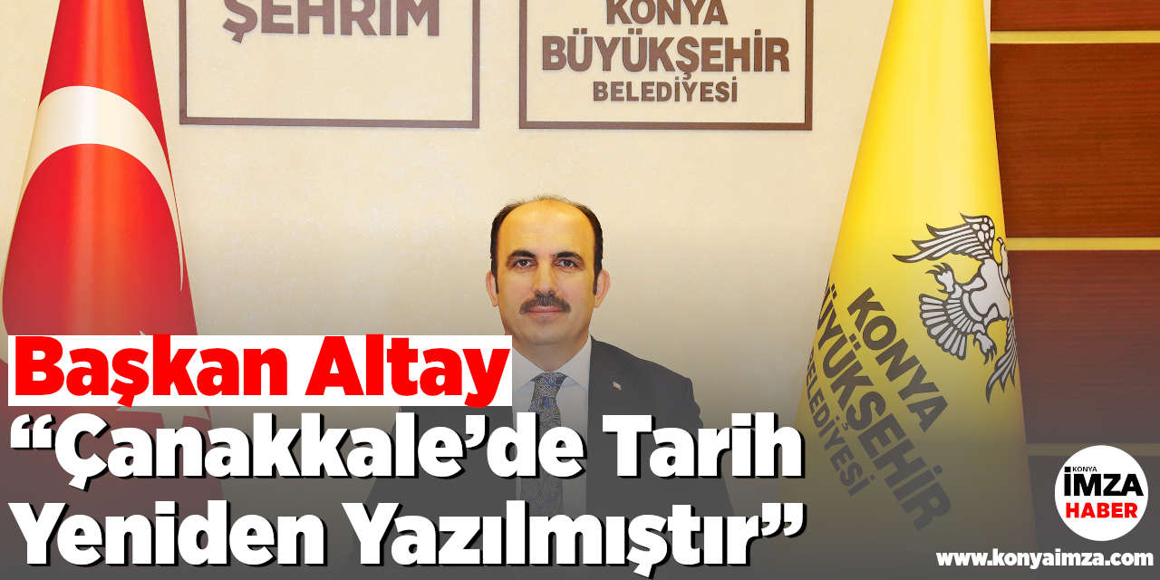 Başkan Altay: “Çanakkale’de Tarih Yeniden Yazılmıştır”