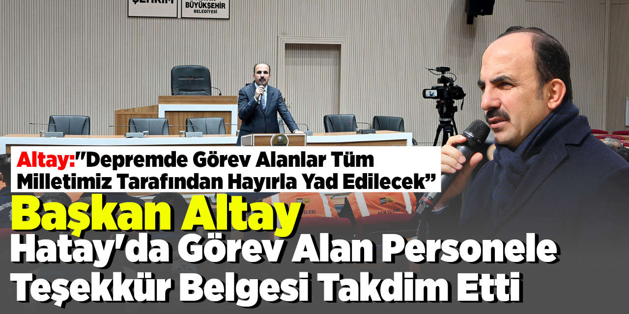 Başkan Altay Hatay'da Görev Alan Personele  Teşekkür Belgesi Takdim Etti