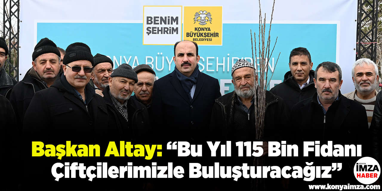 Başkan Altay: “Bu Yıl 115 Bin Fidanı Çiftçilerimizle Buluşturacağız”