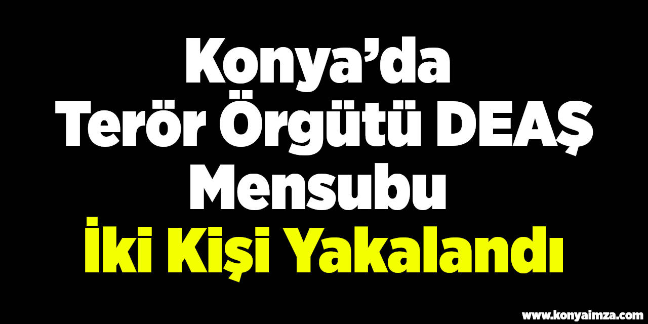Konya’da Terör Örgütü DEAŞ Mensubu İki Kişi Yakalandı