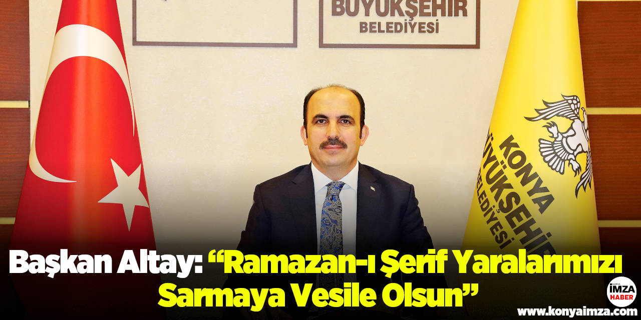Başkan Altay: “Ramazan-ı Şerif Yaralarımızı Sarmaya Vesile Olsun”