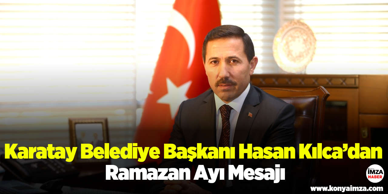 Karatay Belediye Başkanı Hasan Kılca’dan Ramazan Ayı Mesajı