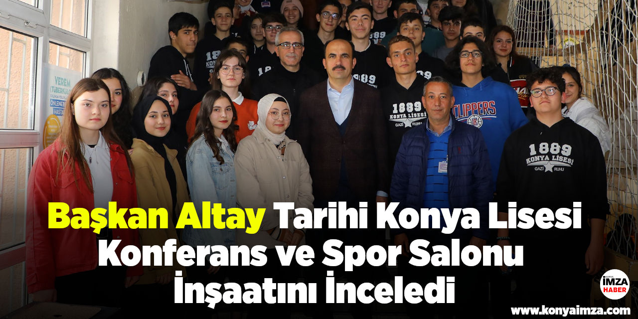 Başkan Altay Tarihi Konya Lisesi Konferans ve Spor Salonu İnşaatını İnceledi