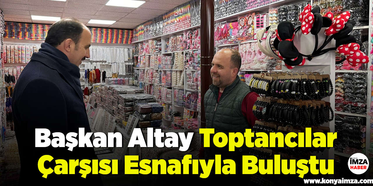 Başkan Altay Toptancılar Çarşısı Esnafıyla Buluştu