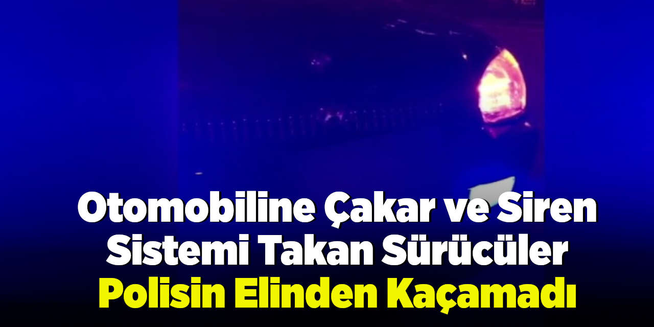 Otomobiline Çakar ve Siren Sistemi Takan Sürücüler Polisin Elinden Kaçamadı