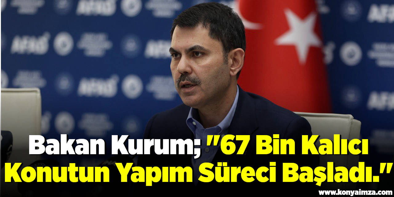 Bakan Kurum; "67 Bin Kalıcı Konutun Yapım Süreci Başladı."