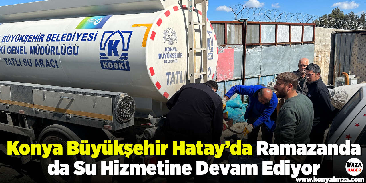 Konya Büyükşehir Hatay’da Ramazanda da Su Hizmetine Devam Ediyor
