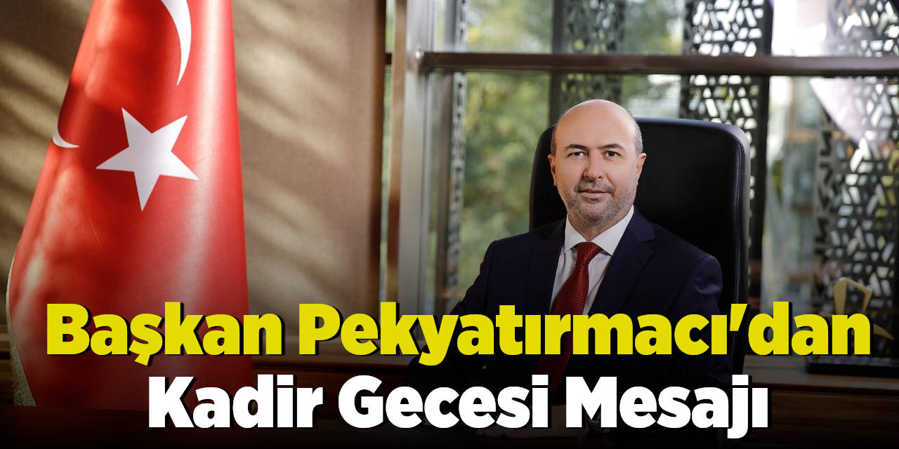 Başkan Pekyatırmacı'dan Kadir Gecesi Mesajı