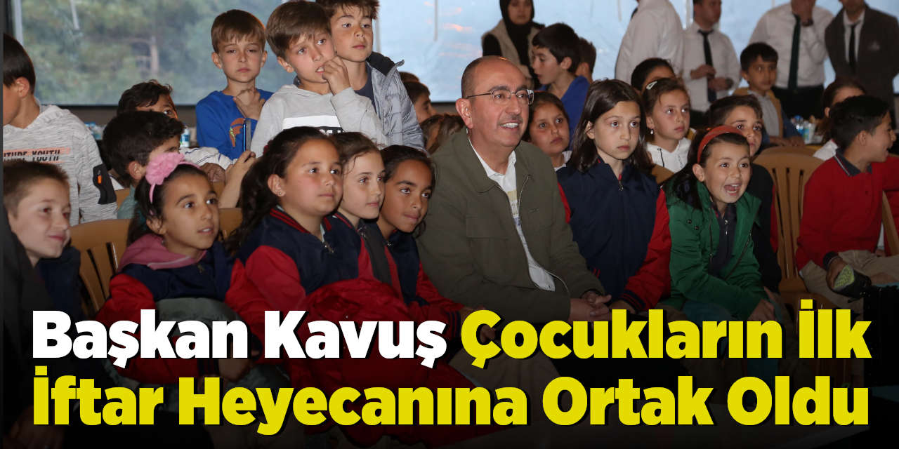 Başkan Kavuş Çocukların İlk İftar Heyecanına Ortak Oldu