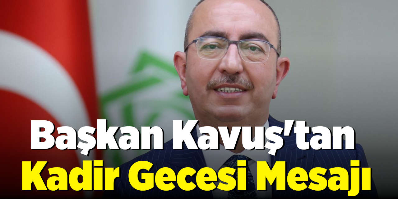 Başkan Kavuş'tan  Kadir Gecesi Mesajı
