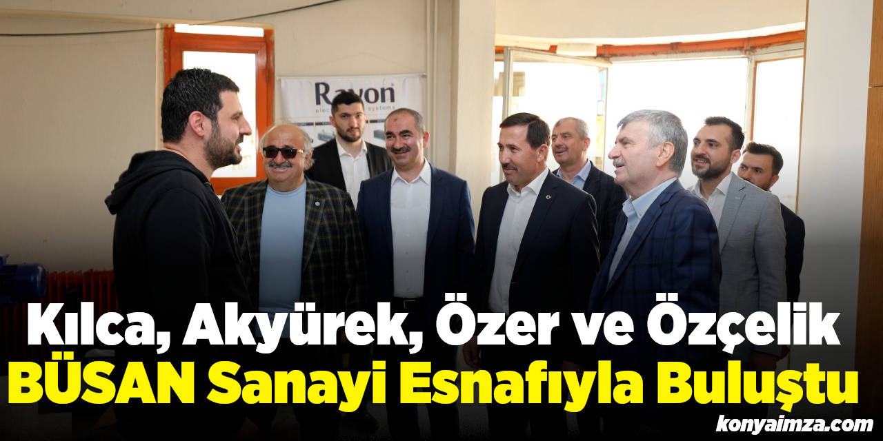 Kılca, Akyürek, Özer ve Özçelik BÜSAN Sanayi Esnafıyla Buluştu