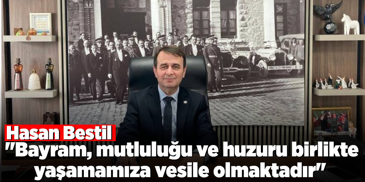 Hasan Bestil: Bayram, mutluluğu ve huzuru birlikte yaşamamıza vesile olmaktadır