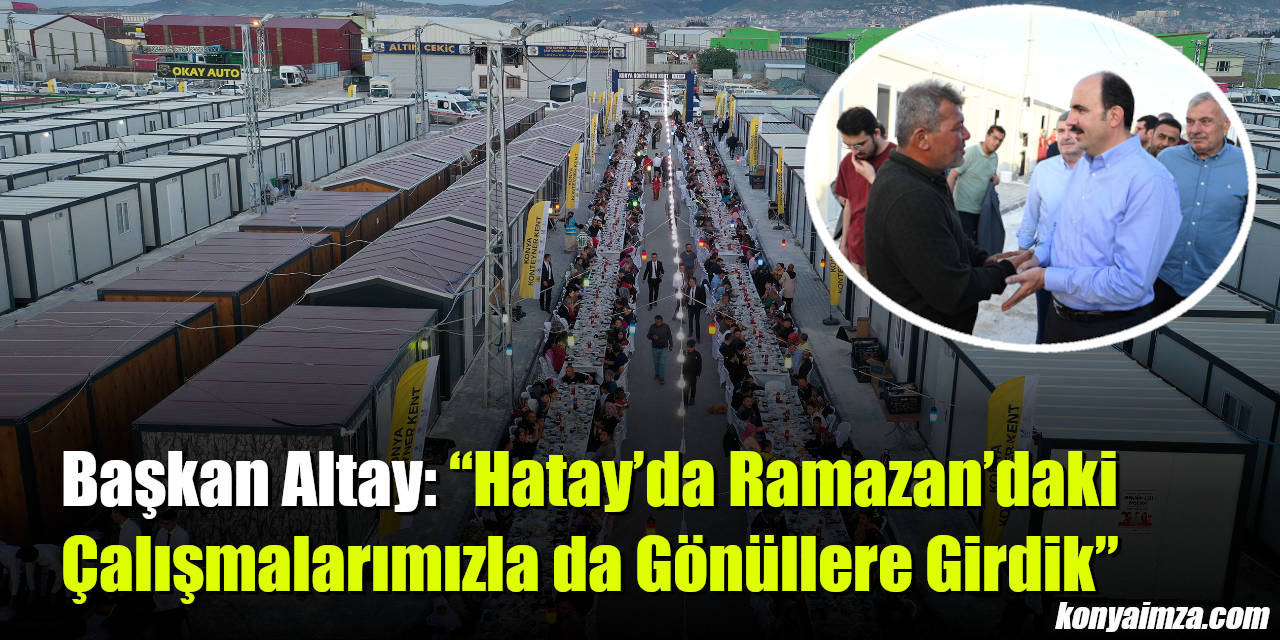 Başkan Altay: “Hatay’da Ramazan’daki Çalışmalarımızla da Gönüllere Girdik”